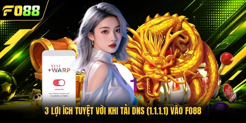 3 lợi ích tuyệt vời khi tải DNS (1.1.1.1) vào Fo88 