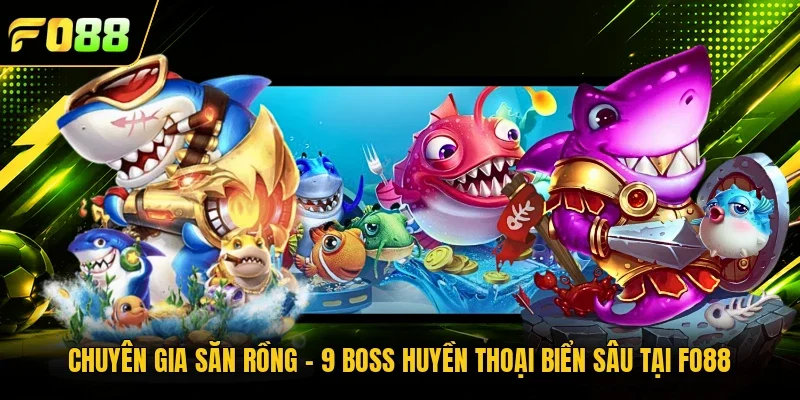 Chuyên Gia Săn Rồng - 9 Boss Huyền Thoại Biển Sâu Tại Fo88