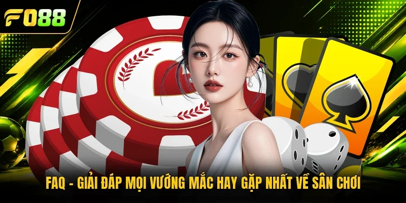 FAQ - Giải đáp mọi vướng mắc hay gặp nhất về sân chơi