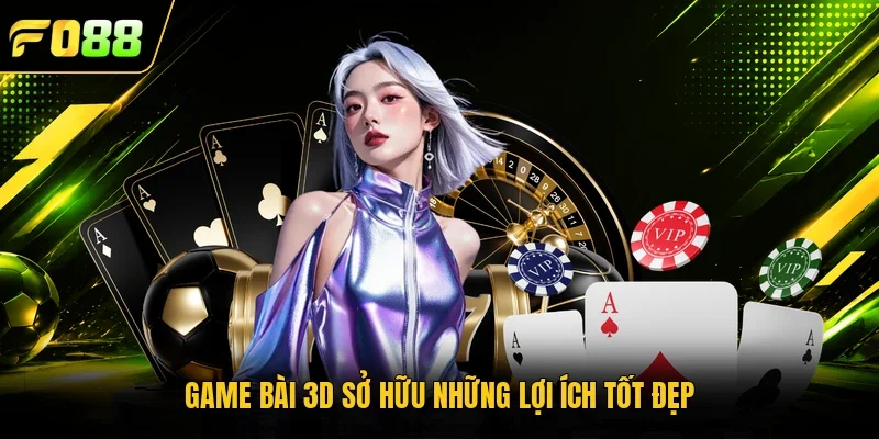 Game bài 3D sở hữu những lợi ích tốt đẹp 